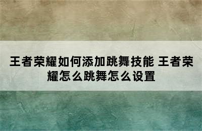 王者荣耀如何添加跳舞技能 王者荣耀怎么跳舞怎么设置